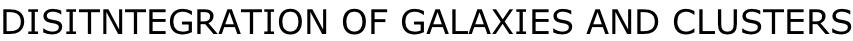 DISITNTEGRATION OF GALAXIES AND CLUSTERS